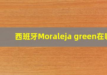 西班牙Moraleja green在哪